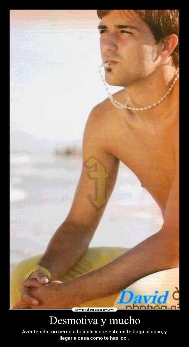 Desmotiva y mucho - Aver tenido tan cerca a tu idolo y que este no te haga ni caso, y
llegar a casa como te has ido..