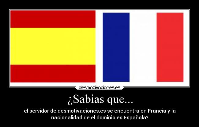 ¿Sabias que... - el servidor de desmotivaciones.es se encuentra en Francia y la
nacionalidad de el dominio es Española?