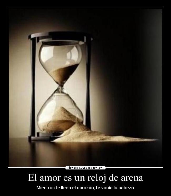 El amor es un reloj de arena - Mientras te llena el corazón, te vacía la cabeza.