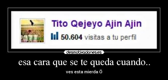 esa cara que se te queda cuando.. - ves esta mierda Ö