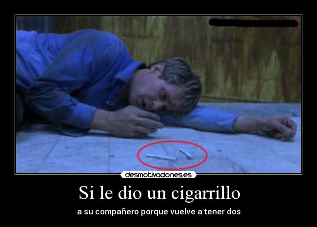 Si le dio un cigarrillo - a su compañero porque vuelve a tener dos