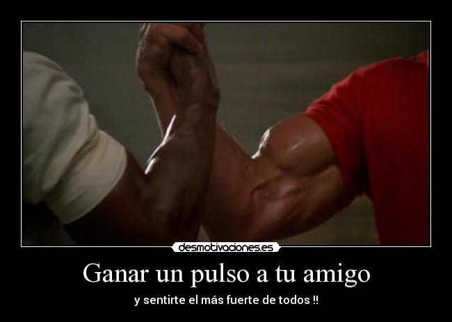 Ganar un pulso a tu amigo - y sentirte el más fuerte de todos !!