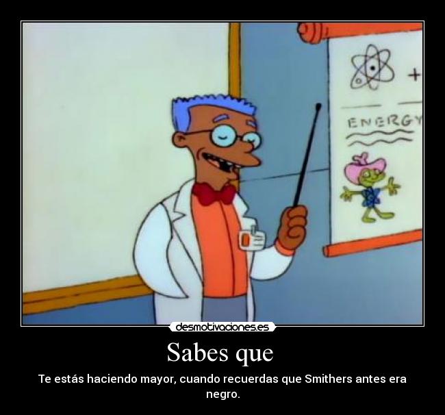 Sabes que - Te estás haciendo mayor, cuando recuerdas que Smithers antes era negro.