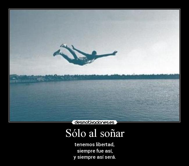 Sólo al soñar - tenemos libertad,
siempre fue así,
y siempre así será.