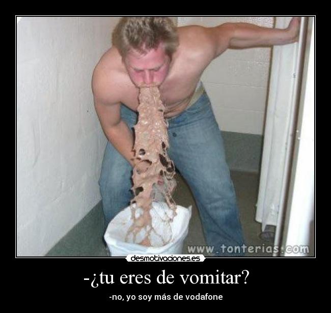 -¿tu eres de vomitar? - -no, yo soy más de vodafone