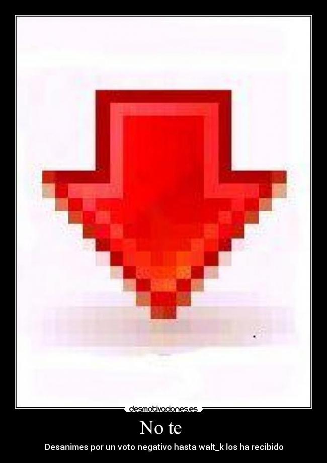 No te - Desanimes por un voto negativo hasta walt_k los ha recibido