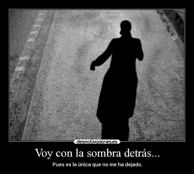Voy con la sombra detrás... - Pues es la única que no me ha dejado.