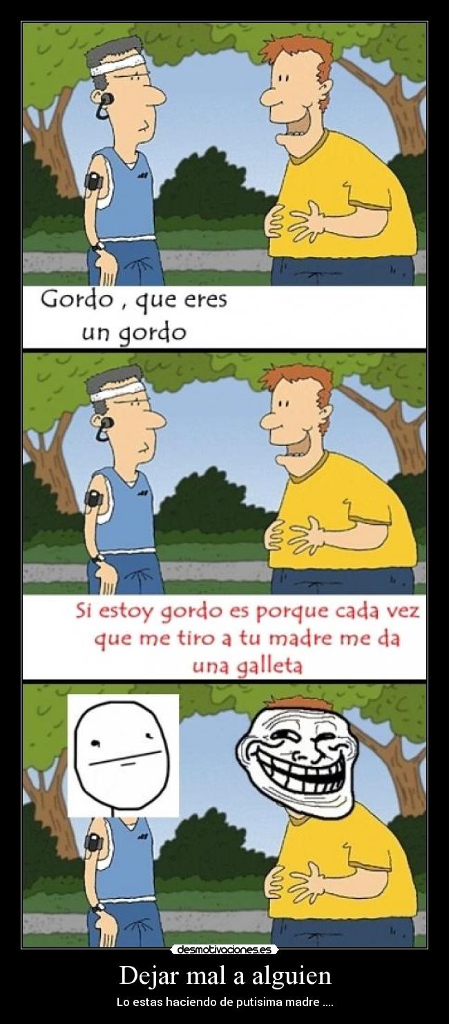 Dejar mal a alguien - Lo estas haciendo de putisima madre ....
