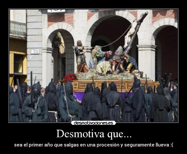 Desmotiva que... - sea el primer año que salgas en una procesión y seguramente llueva :(