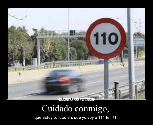 Cuidado conmigo, - que estoy to loco eh, que yo voy a 111 km / h !