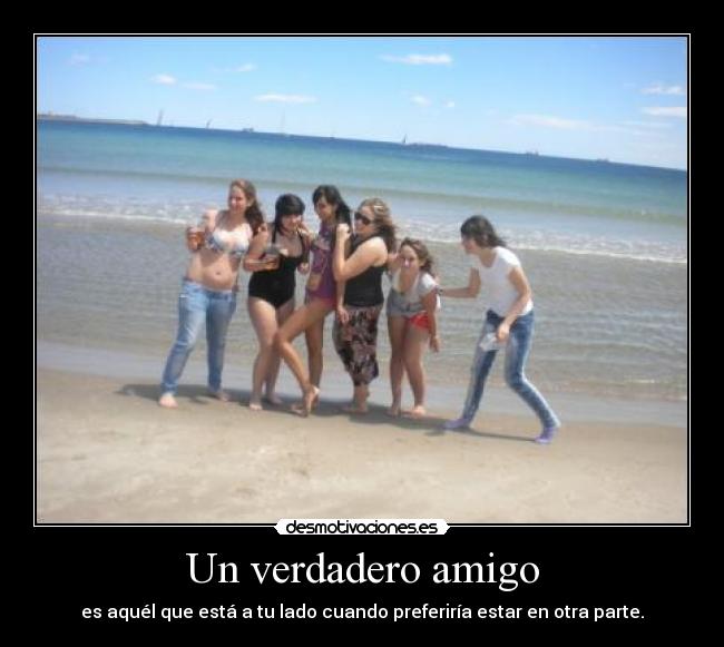 Un verdadero amigo - es aquél que está a tu lado cuando preferiría estar en otra parte.