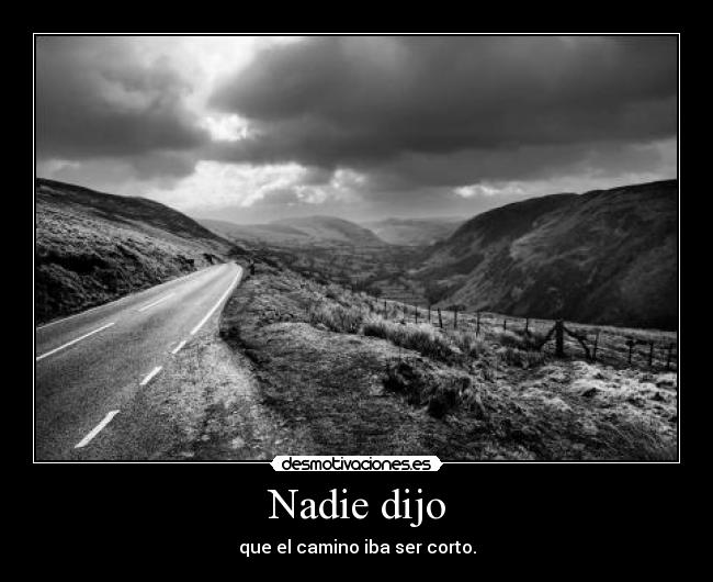 Nadie dijo - que el camino iba ser corto.