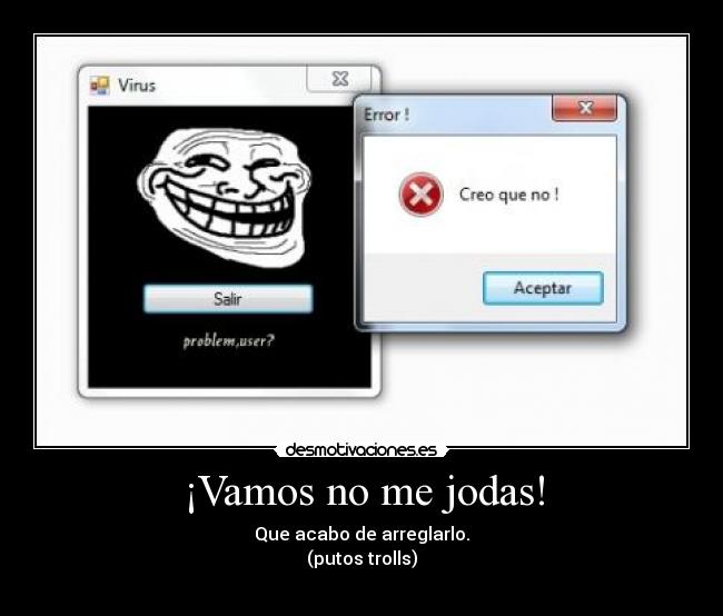 ¡Vamos no me jodas! - Que acabo de arreglarlo.
(putos trolls)