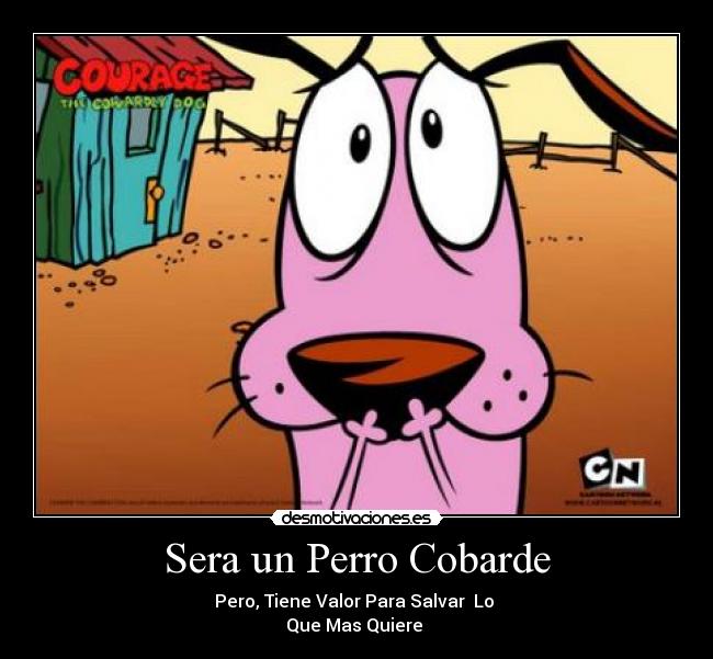 Sera un Perro Cobarde - Pero, Tiene Valor Para Salvar  Lo 
Que Mas Quiere 