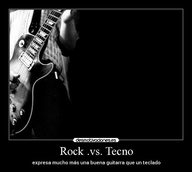 Rock .vs. Tecno - expresa mucho más una buena guitarra que un teclado