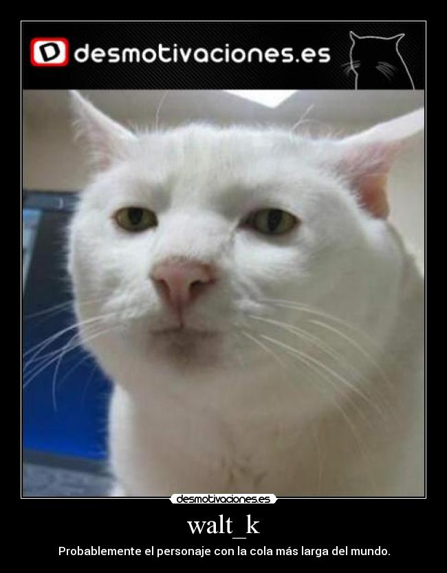 walt_k - Probablemente el personaje con la cola más larga del mundo.