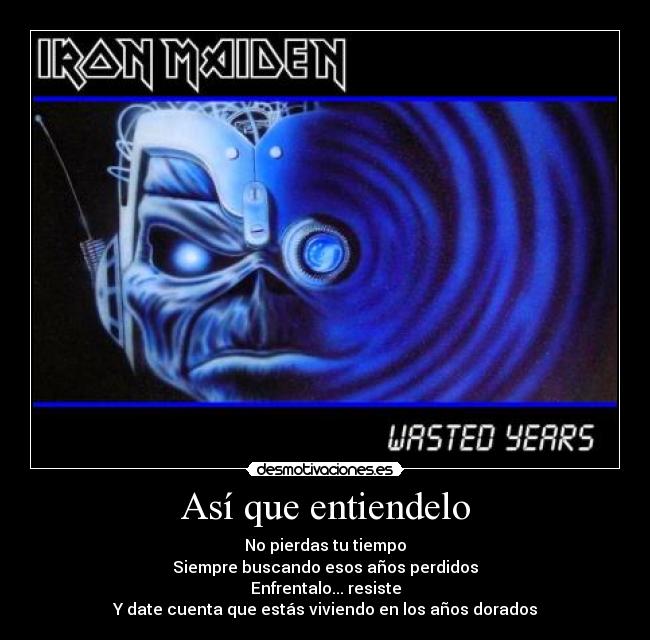 Así que entiendelo - No pierdas tu tiempo
Siempre buscando esos años perdidos
Enfrentalo... resiste
Y date cuenta que estás viviendo en los años dorados
