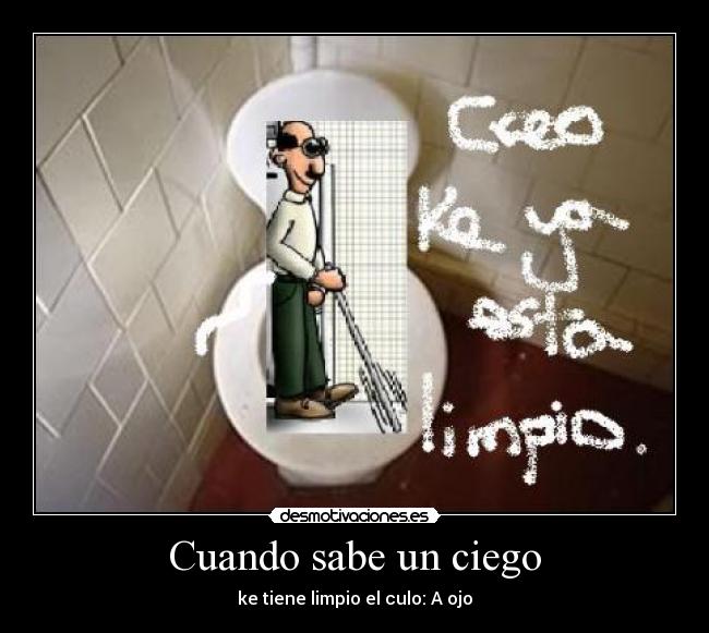 Cuando sabe un ciego - ke tiene limpio el culo: A ojo
