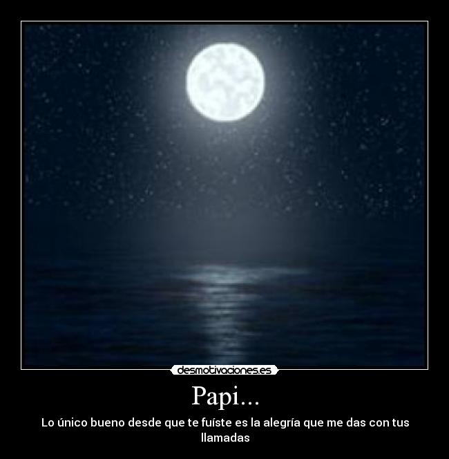 Papi... - Lo único bueno desde que te fuíste es la alegría que me das con tus llamadas