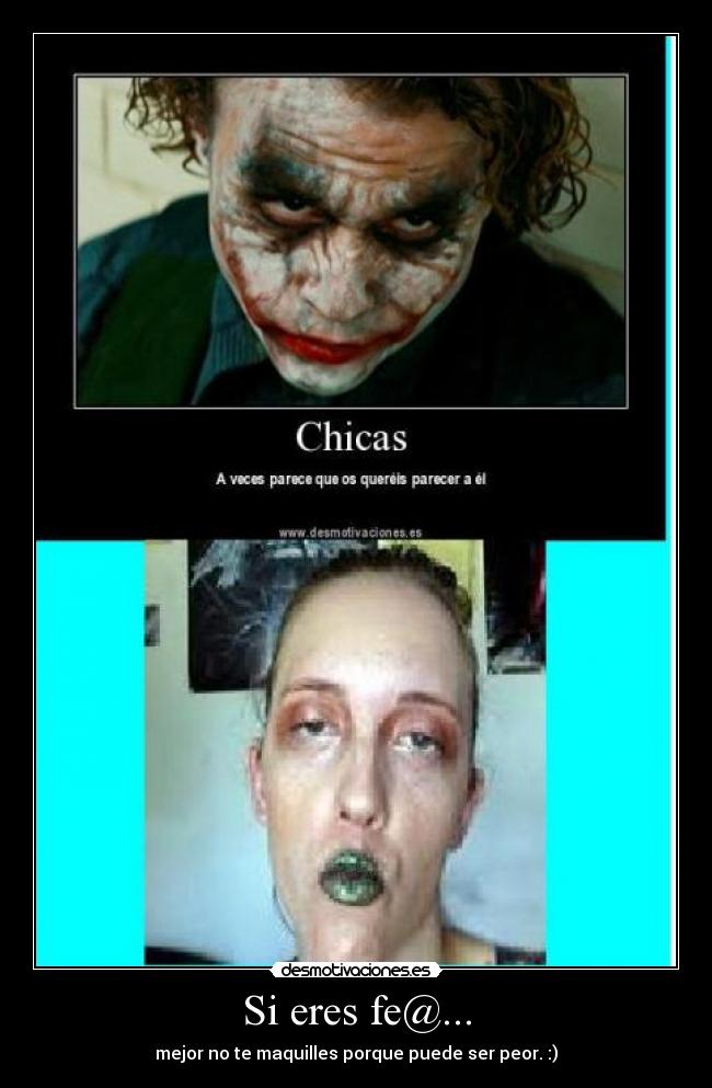 Si eres fe@... - mejor no te maquilles porque puede ser peor. :)