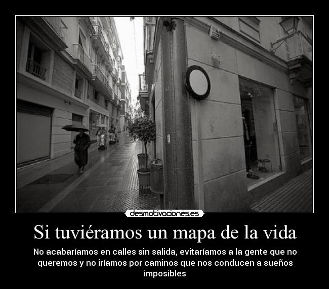 Si tuviéramos un mapa de la vida - No acabaríamos en calles sin salida, evitaríamos a la gente que no
queremos y no iríamos por caminos que nos conducen a sueños
imposibles