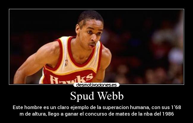 Spud Webb - Este hombre es un claro ejemplo de la superacion humana, con sus 168
m de altura, llego a ganar el concurso de mates de la nba del 1986
