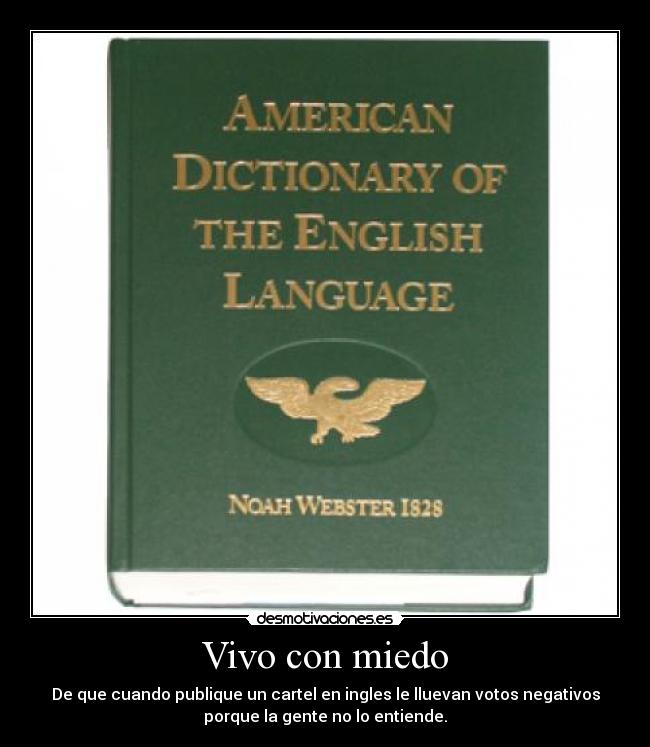 Vivo con miedo - De que cuando publique un cartel en ingles le lluevan votos negativos
porque la gente no lo entiende.