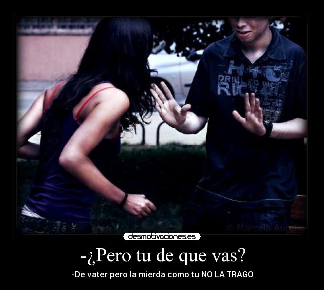 -¿Pero tu de que vas? - 