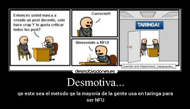 Desmotiva... - qe este sea el metodo qe la mayoria de la gente usa en taringa para ser NFU