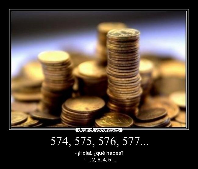 574, 575, 576, 577... - - ¡Hola!, ¿qué haces?
- 1, 2, 3, 4, 5 ...