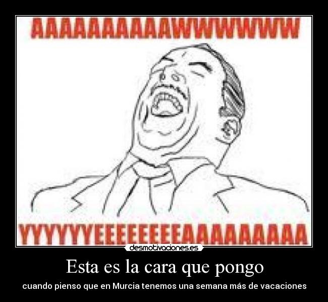 Esta es la cara que pongo - cuando pienso que en Murcia tenemos una semana más de vacaciones