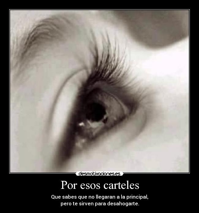 Por esos carteles - Que sabes que no llegaran a la principal,
pero te sirven para desahogarte.