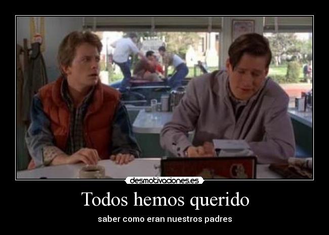 Todos hemos querido - saber como eran nuestros padres