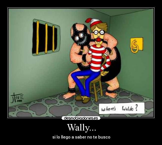 Wally... - si lo llego a saber no te busco