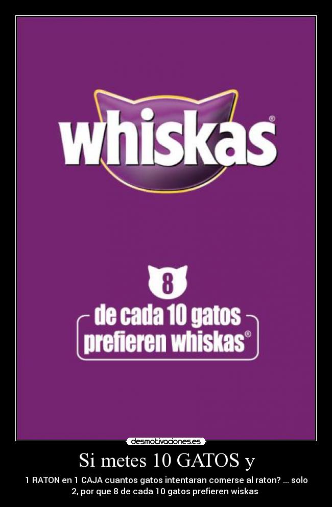 Si metes 10 GATOS y - 1 RATON en 1 CAJA cuantos gatos intentaran comerse al raton? ... solo
2, por que 8 de cada 10 gatos prefieren wiskas