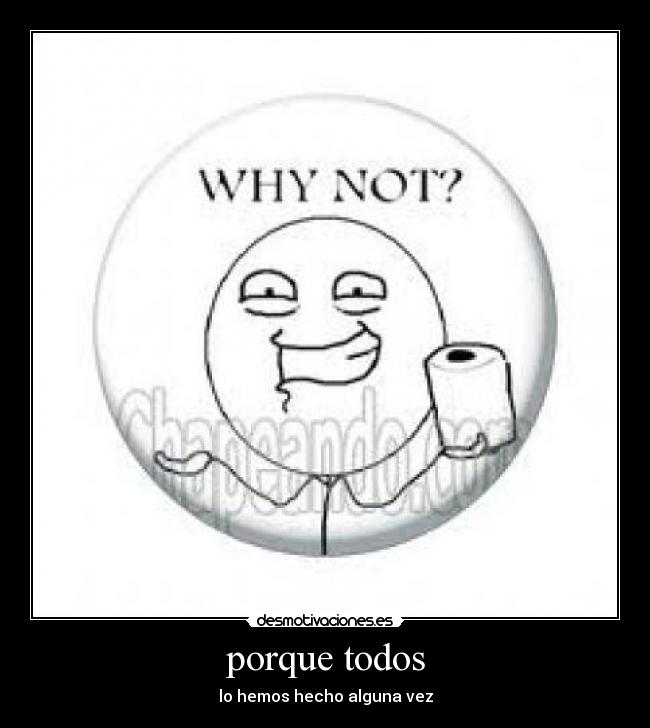 porque todos - lo hemos hecho alguna vez
