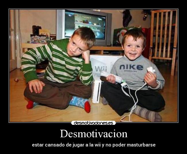 Desmotivacion - estar cansado de jugar a la wii y no poder masturbarse