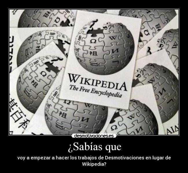 ¿Sabías que - voy a empezar a hacer los trabajos de Desmotivaciones en lugar de Wikipedia?