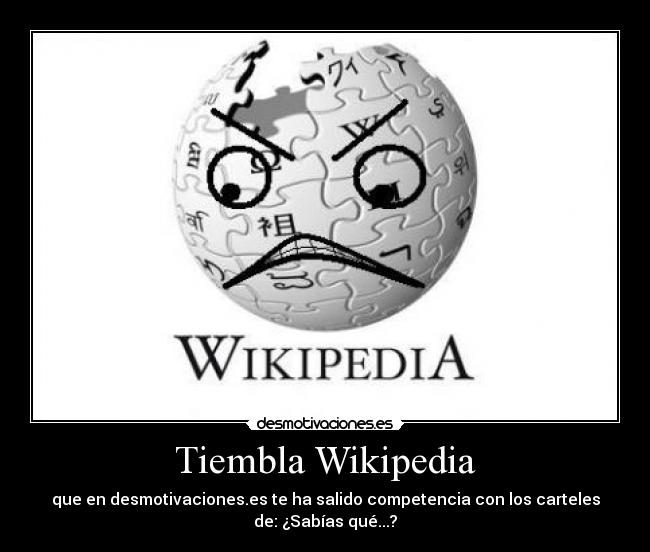 Tiembla Wikipedia - que en desmotivaciones.es te ha salido competencia con los carteles
de: ¿Sabías qué...?