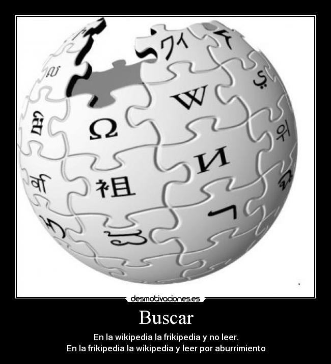 Buscar - En la wikipedia la frikipedia y no leer.
En la frikipedia la wikipedia y leer por aburrimiento