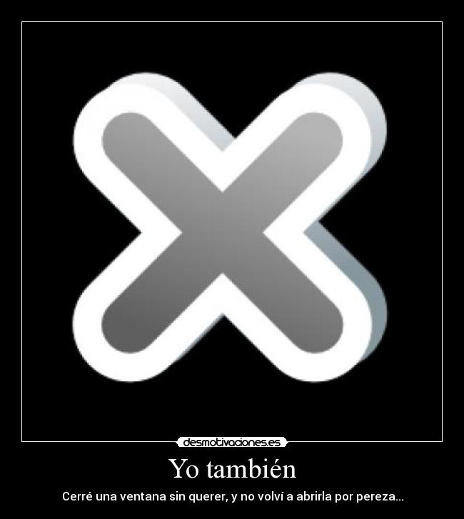 Yo también - Cerré una ventana sin querer, y no volví a abrirla por pereza...