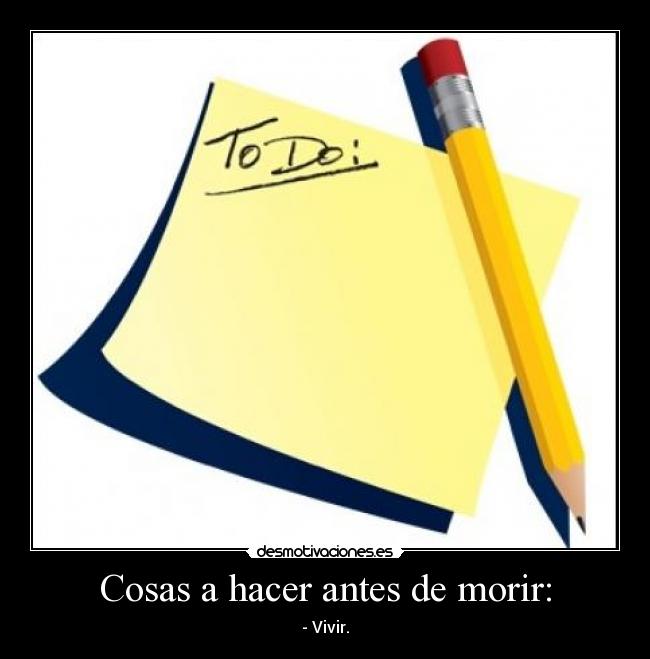 Cosas a hacer antes de morir: -