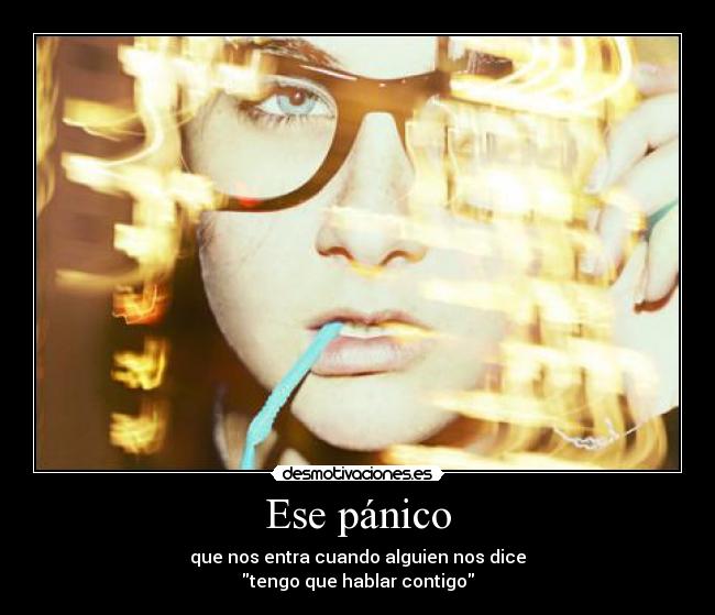 Ese pánico - que nos entra cuando alguien nos dice
tengo que hablar contigo