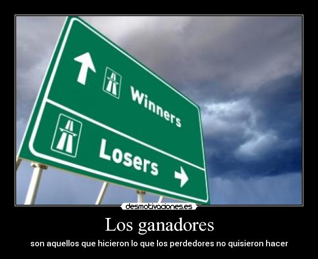 Los ganadores - son aquellos que hicieron lo que los perdedores no quisieron hacer