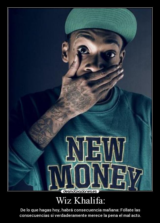 Wiz Khalifa: - De lo que hagas hoy, habrá consecuencia mañana: Fóllate las
consecuencias si verdaderamente merece la pena el mal acto.