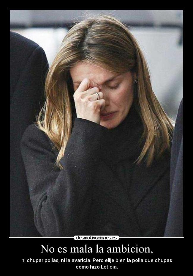 No es mala la ambicion, - ni chupar pollas, ni la avaricia. Pero elije bien la polla que chupas como hizo Leticia.
