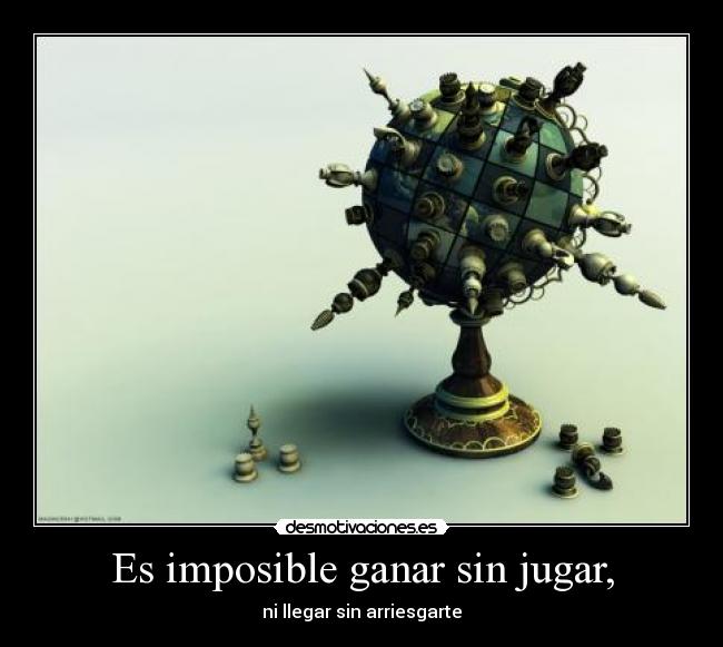 Es imposible ganar sin jugar, -