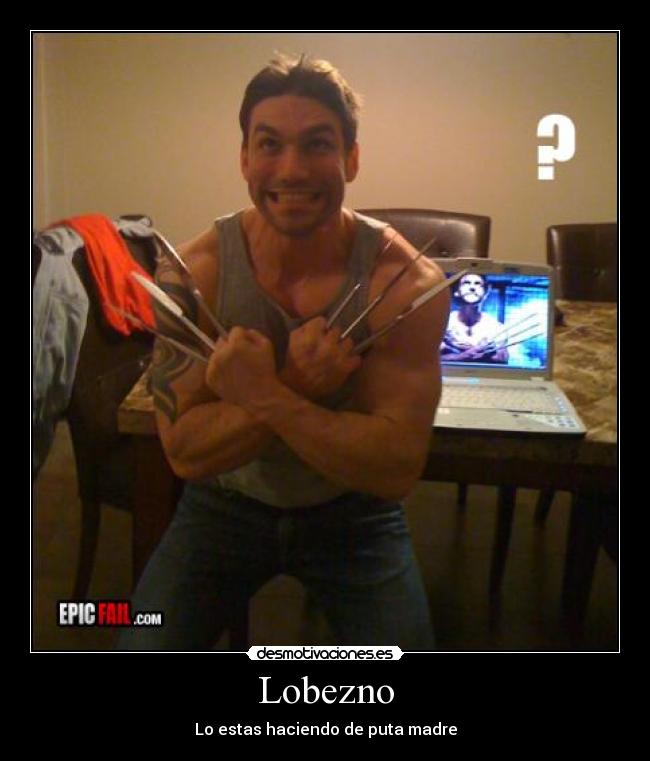 Lobezno - Lo estas haciendo de puta madre