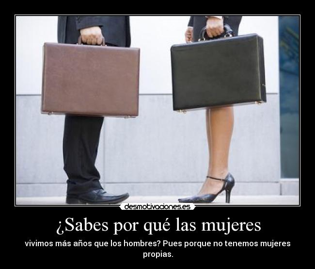 ¿Sabes por qué las mujeres - vivimos más años que los hombres? Pues porque no tenemos mujeres propias.