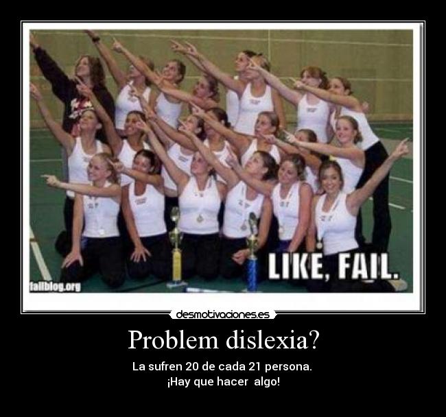 Problem dislexia? - La sufren 20 de cada 21 persona.
¡Hay que hacer algo!